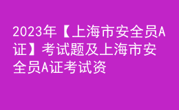 2023年【上海市安全员A证】考试题及上海市安全员A证考试资料