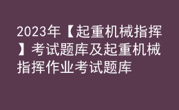 2023年【起重机械指挥】考试题库及起重机械指挥作业考试题库