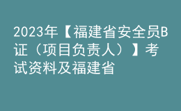 2023年【福建省安全员B证（项目负责人）】考试资料及福建省安全员B证（项目负责人）复审考试