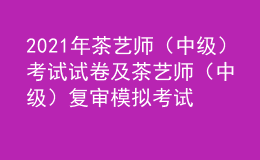 2021年茶艺师（中级）考试试卷及茶艺师（中级）复审模拟考试