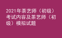 2021年茶艺师（初级）考试内容及茶艺师（初级）模拟试题