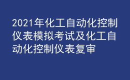 2021年化工自动化控制仪表模拟考试及化工自动化控制仪表复审模拟考试