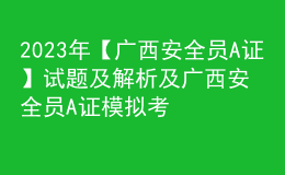 2023年【广西安全员A证】试题及解析及广西安全员A证模拟考试题