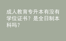 成人教育专升本有没有学位证书？是全日制本科吗？ 