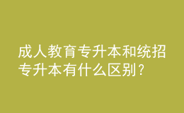 成人教育专升本和统招专升本有什么区别？ 