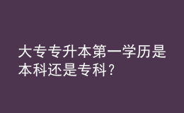 大专专升本第一学历是本科还是专科？ 