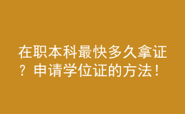 在职本科最快多久拿证？申请学位证的方法！ 