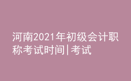 河南2021年初级会计职称考试时间|考试科目