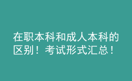 在职本科和成人本科的区别！考试形式汇总！ 