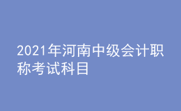 2021年河南中级会计职称考试科目