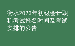 衡水2023年初级会计职称考试报名时间及考试安排的公告