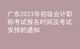 广东2023年初级会计职称考试报名时间及考试安排的通知
