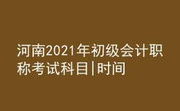 河南2021年初级会计职称考试科目|时间
