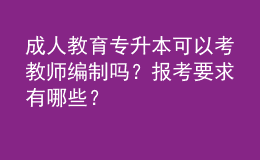 成人教育专升本可以考教师编制吗？报考要求有哪些？ 