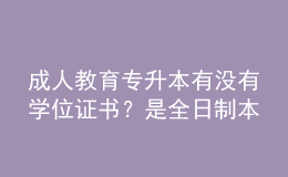 成人教育专升本有没有学位证书？是全日制本科吗？ 