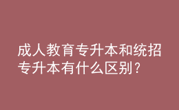 成人教育专升本和统招专升本有什么区别？ 