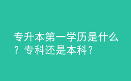 专升本第一学历是什么？专科还是本科？ 