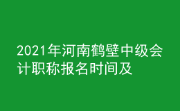 2021年河南鹤壁中级会计职称报名时间及入口