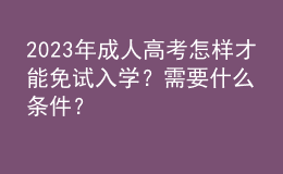 2023年成人高考怎样才能免试入学？需要什么条件？