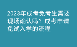 2023年成考免考生需要现场确认吗？成考申请免试入学的流程