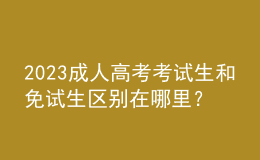 2023成人高考考试生和免试生区别在哪里？