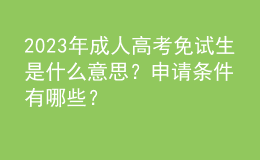 2023年成人高考免试生是什么意思？申请条件有哪些？