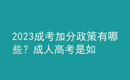 2023成考加分政策有哪些？成人高考是如何进行录取的？