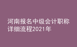 河南报名中级会计职称详细流程2021年