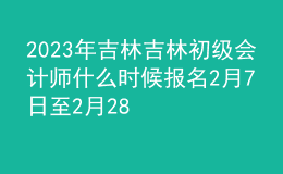 2023年吉林吉林初级会计师什么时候报名 2月7日至2月28日进行报名