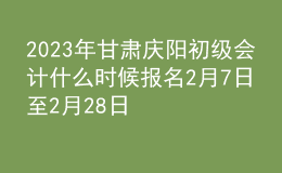 2023年甘肃庆阳初级会计什么时候报名 2月7日至2月28日进行报名