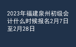 2023年福建泉州初级会计什么时候报名 2月7日至2月28日进行报名