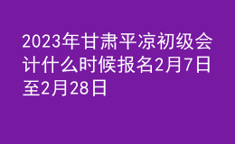 2023年甘肃平凉初级会计什么时候报名 2月7日至2月28日进行报名