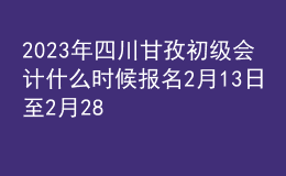 2023年四川甘孜初级会计什么时候报名 2月13日至2月28日进行报名
