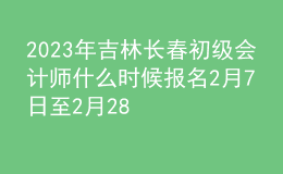 2023年吉林长春初级会计师什么时候报名 2月7日至2月28日进行报名