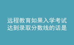 远程教育如果入学考试达到录取分数线的话是否可以顺利的进入院校吗