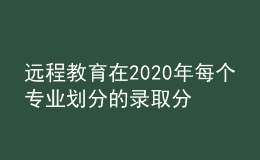 远程教育在2020年每个专业划分的录取分数线是否会有所增加呢