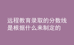 远程教育录取的分数线是根据什么来制定的