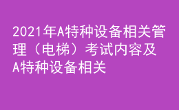 2021年A特种设备相关管理（电梯）考试内容及A特种设备相关管理（电梯）考试总结