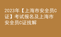 2023年【上海市安全员C证】考试报名及上海市安全员C证找解析