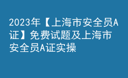 2023年【上海市安全员A证】免费试题及上海市安全员A证实操考试视频
