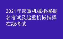 2021年起重机械指挥报名考试及起重机械指挥在线考试