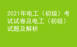 2021年电工（初级）考试试卷及电工（初级）试题及解析