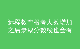 远程教育报考人数增加之后录取分数线也会有所提升吗