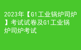 2023年【G1工业锅炉司炉】考试试卷及G1工业锅炉司炉考试技巧