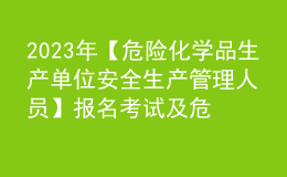 2023年【危险化学品生产单位安全生产管理人员】报名考试及危险化学品生产单位安全生产管理人员最新解析