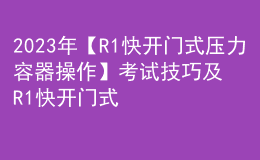 2023年【R1快开门式压力容器操作】考试技巧及R1快开门式压力容器操作模拟考试题库