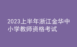 2023上半年浙江金华中小学教师资格考试笔试报名公告