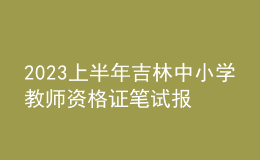 2023上半年吉林中小学教师资格证笔试报名入口：https://ntce.neea.edu.cn