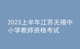 2023上半年江苏无锡中小学教师资格考试笔试报名通告