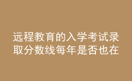 远程教育的入学考试录取分数线每年是否也在不断的变化呢